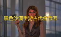 黑色沙漠手游古代金币怎么获得